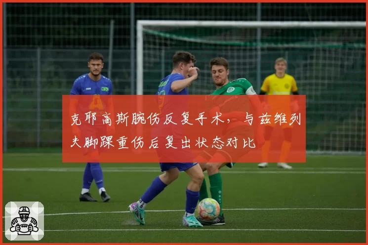 克耶高斯腕伤反复手术，与兹维列夫脚踝重伤后复出状态对比