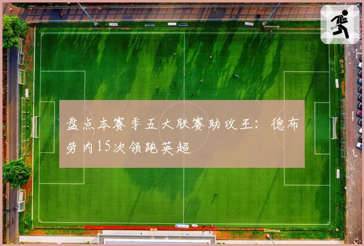 盘点本赛季五大联赛助攻王:德布劳内15次领跑英超