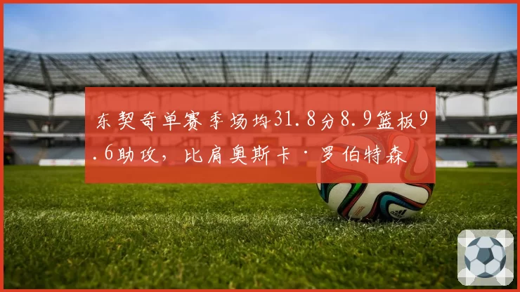 东契奇单赛季场均31.8分8.9篮板9.6助攻,比肩奥斯卡·罗伯特森