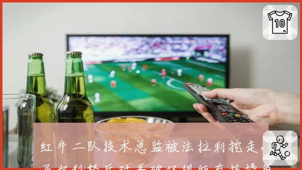 红牛二队技术总监被法拉利挖走，马尔科怒斥对手破坏规矩直接撬角