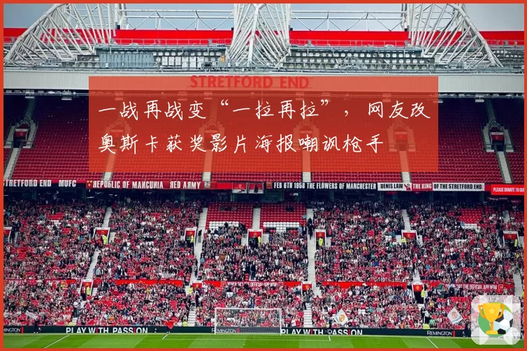 一战再战变“一拉再拉”,网友改奥斯卡获奖影片海报嘲讽枪手