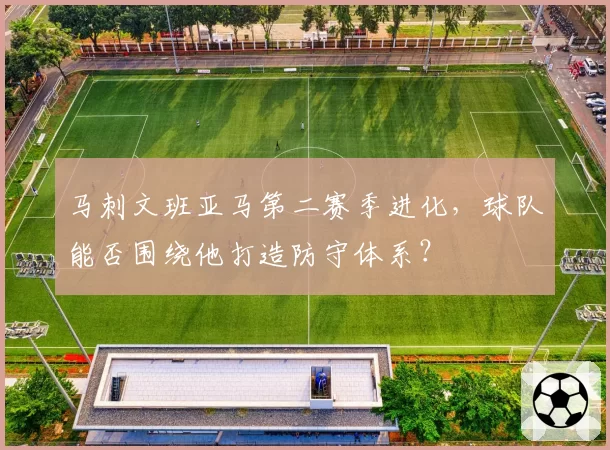 马刺文班亚马第二赛季进化，球队能否围绕他打造防守体系？