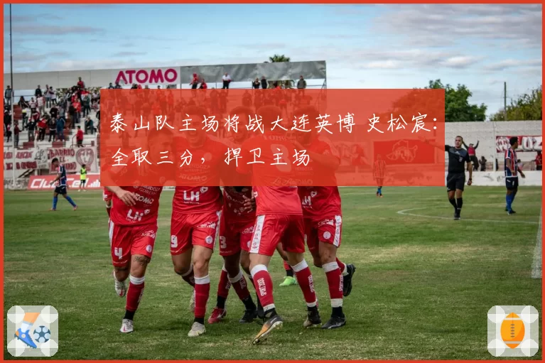 泰山队主场将战大连英博 史松宸：全取三分，捍卫主场