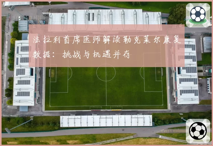 法拉利首席医师解读勒克莱尔康复数据:挑战与机遇并存