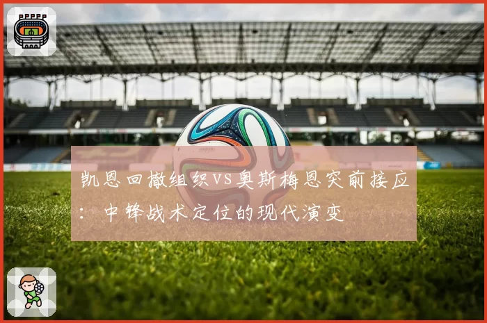 凯恩回撤组织vs奥斯梅恩突前接应：中锋战术定位的现代演变