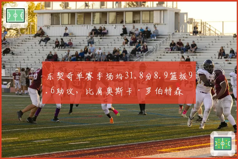 东契奇单赛季场均31.8分8.9篮板9.6助攻,比肩奥斯卡·罗伯特森