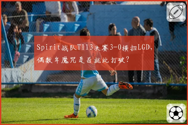 Spirit战队TI13决赛3-0横扫LGD，偶数年魔咒是否就此打破？