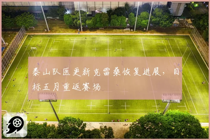 泰山队医更新克雷桑恢复进展,目标五月重返赛场